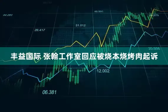 丰益国际 张翰工作室回应被烧本烧烤肉起诉