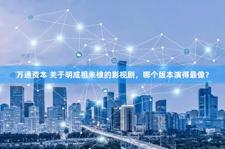 万通资本 关于明成祖朱棣的影视剧，哪个版本演得最像？
