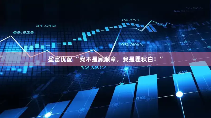 盈富优配 “我不是顾顺章，我是瞿秋白！”