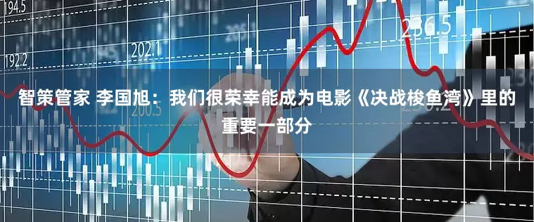 智策管家 李国旭：我们很荣幸能成为电影《决战梭鱼湾》里的重要一部分