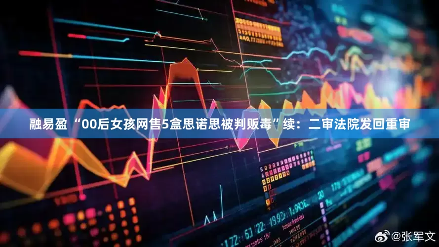 融易盈 “00后女孩网售5盒思诺思被判贩毒”续：二审法院发回重审