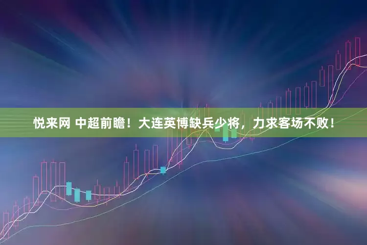 悦来网 中超前瞻！大连英博缺兵少将，力求客场不败！
