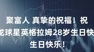 聚富人 真挚的祝福！祝猛龙球星英格拉姆28岁生日快乐！