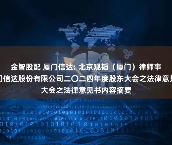 金智股配 厦门信达: 北京观韬（厦门）律师事务所关于厦门信达股份有限公司二〇二四年度股东大会之法律意见书内容摘要