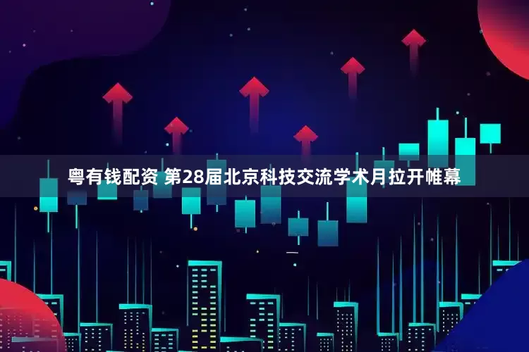 粤有钱配资 第28届北京科技交流学术月拉开帷幕