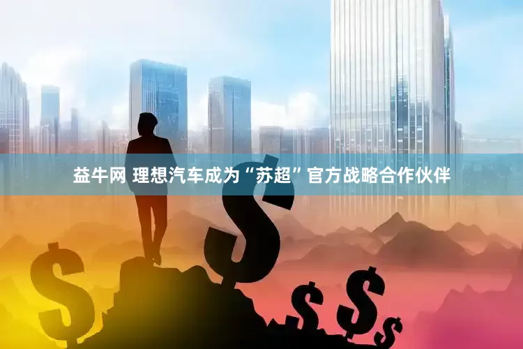 益牛网 理想汽车成为“苏超”官方战略合作伙伴