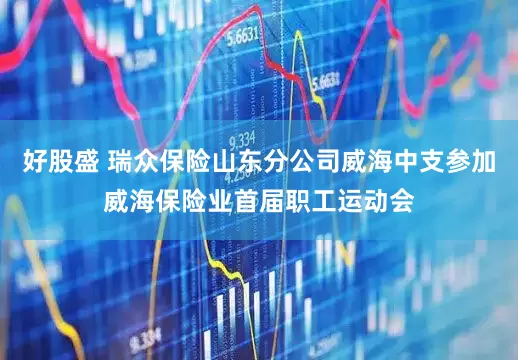 好股盛 瑞众保险山东分公司威海中支参加威海保险业首届职工运动会
