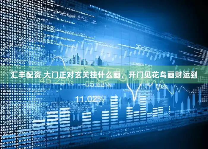汇丰配资 大门正对玄关挂什么画，开门见花鸟画财运到