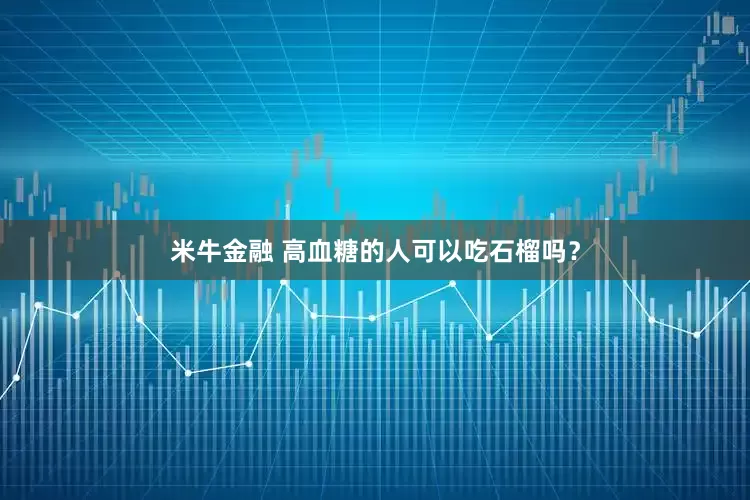 米牛金融 高血糖的人可以吃石榴吗？