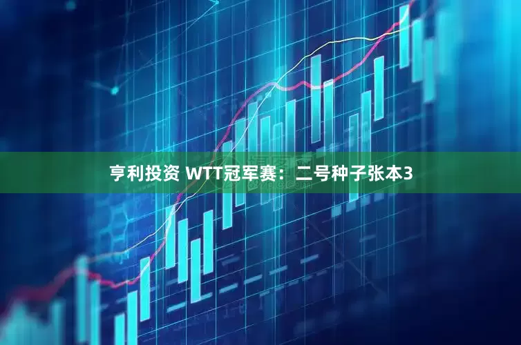 亨利投资 WTT冠军赛：二号种子张本3