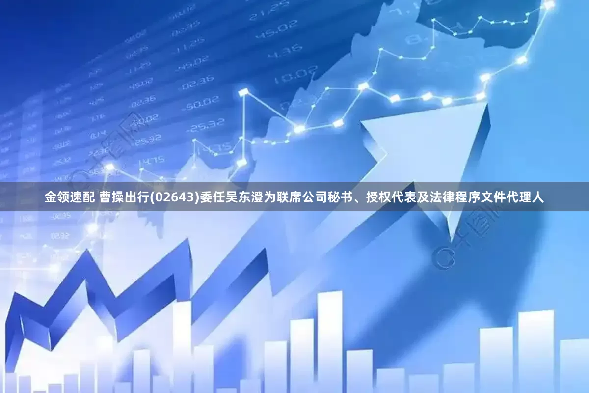 金领速配 曹操出行(02643)委任吴东澄为联席公司秘书、授权代表及法律程序文件代理人