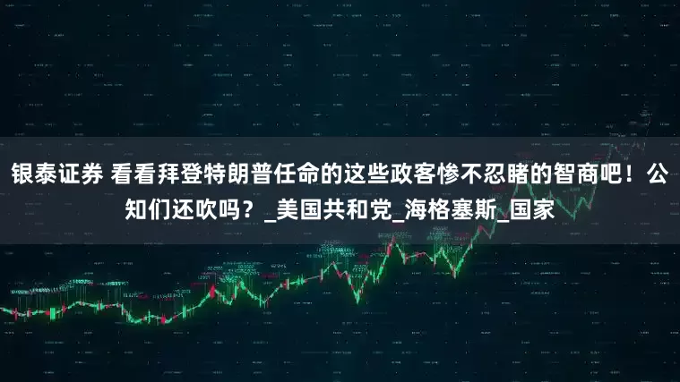 银泰证券 看看拜登特朗普任命的这些政客惨不忍睹的智商吧！公知们还吹吗？_美国共和党_海格塞斯_国家